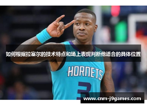 如何根据拉塞尔的技术特点和场上表现判断他适合的具体位置