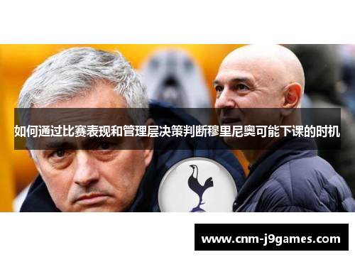 如何通过比赛表现和管理层决策判断穆里尼奥可能下课的时机 如何通过比赛表现和管理层决策判断穆里尼奥可能下课的时机