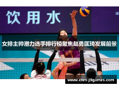 女排主帅潜力选手排行榜聚焦赵勇匡琦发展前景