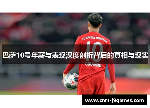 巴萨10号年薪与表现深度剖析背后的真相与现实 巴萨10号年薪与表现深度剖析背后的真相与现实