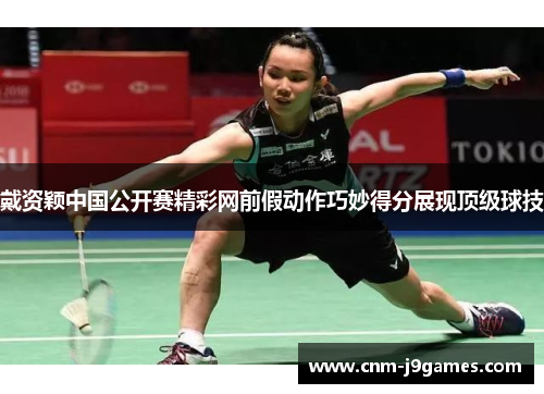 戴资颖中国公开赛精彩网前假动作巧妙得分展现顶级球技