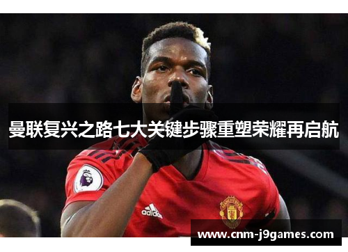 曼联复兴之路七大关键步骤重塑荣耀再启航