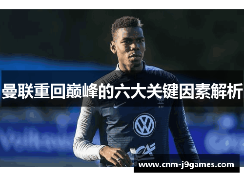 曼联重回巅峰的六大关键因素解析