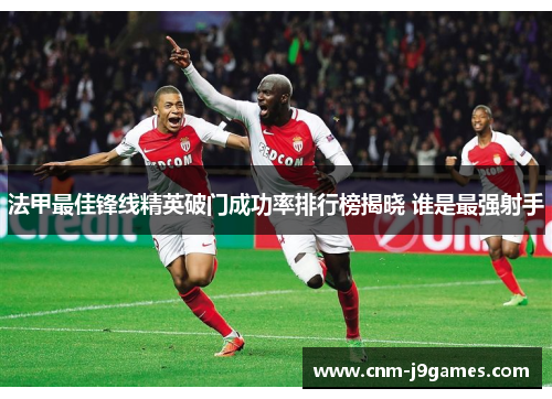 法甲最佳锋线精英破门成功率排行榜揭晓 谁是最强射手