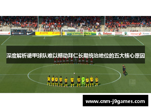 深度解析德甲球队难以撼动拜仁长期统治地位的五大核心原因 深度解析德甲球队难以撼动拜仁长期统治地位的五大核心原因