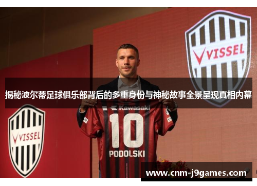 揭秘波尔蒂足球俱乐部背后的多重身份与神秘故事全景呈现真相内幕 揭秘波尔蒂足球俱乐部背后的多重身份与神秘故事全景呈现真相内幕