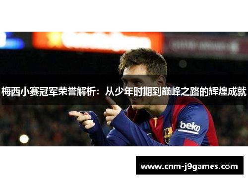 梅西小赛冠军荣誉解析:从少年时期到巅峰之路的辉煌成就 梅西小赛冠军荣誉解析:从少年时期到巅峰之路的辉煌成就