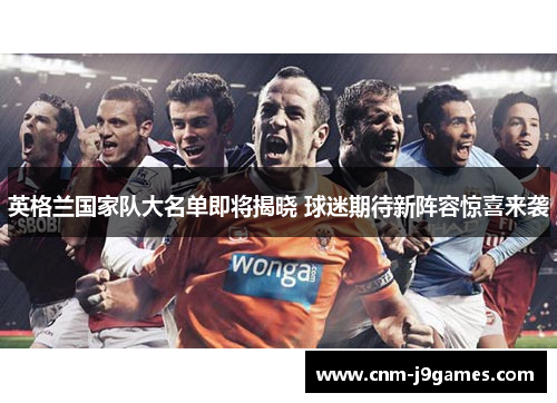 英格兰国家队大名单即将揭晓 球迷期待新阵容惊喜来袭