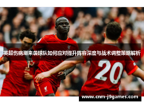 英超伤病潮来袭球队如何应对提升阵容深度与战术调整策略解析 英超伤病潮来袭球队如何应对提升阵容深度与战术调整策略解析