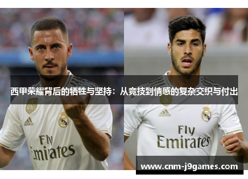 西甲荣耀背后的牺牲与坚持:从竞技到情感的复杂交织与付出 西甲荣耀背后的牺牲与坚持:从竞技到情感的复杂交织与付出