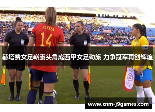 赫塔费女足崭露头角成西甲女足劲旅 力争冠军再创辉煌