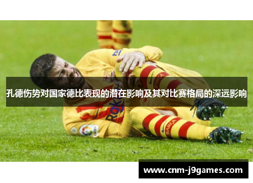 孔德伤势对国家德比表现的潜在影响及其对比赛格局的深远影响