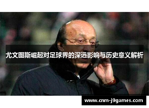 尤文图斯崛起对足球界的深远影响与历史意义解析
