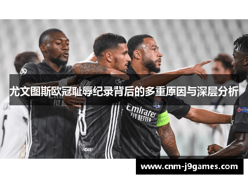 尤文图斯欧冠耻辱纪录背后的多重原因与深层分析