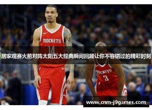 居家观赛火箭对阵太阳五大经典瞬间回顾让你不容错过的精彩时刻 居家观赛火箭对阵太阳五大经典瞬间回顾让你不容错过的精彩时刻
