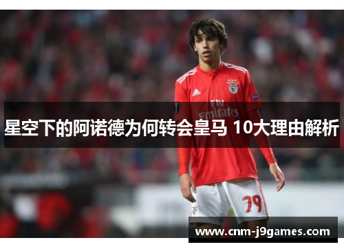 星空下的阿诺德为何转会皇马 10大理由解析