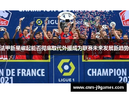法甲新星崛起能否彻底取代外援成为联赛未来发展新趋势