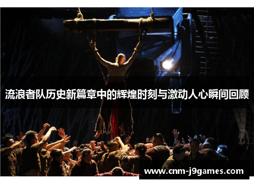 流浪者队历史新篇章中的辉煌时刻与激动人心瞬间回顾