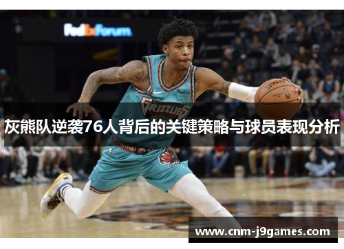 灰熊队逆袭76人背后的关键策略与球员表现分析