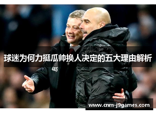 球迷为何力挺瓜帅换人决定的五大理由解析
