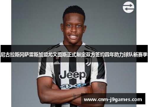 尼古拉斯冈萨雷斯加盟尤文图斯正式敲定双方签约四年助力球队新赛季
