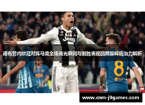 德布劳内欧冠对阵马竞全场高光瞬间与制胜表现回顾巅峰统治力解析