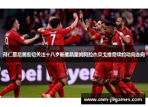 拜仁慕尼黑密切关注十八岁新星凯里姆阿拉杰贝戈维奇续约动向走向