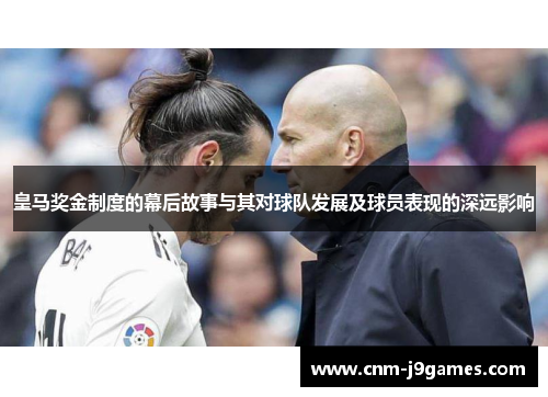 皇马奖金制度的幕后故事与其对球队发展及球员表现的深远影响 皇马奖金制度的幕后故事与其对球队发展及球员表现的深远影响
