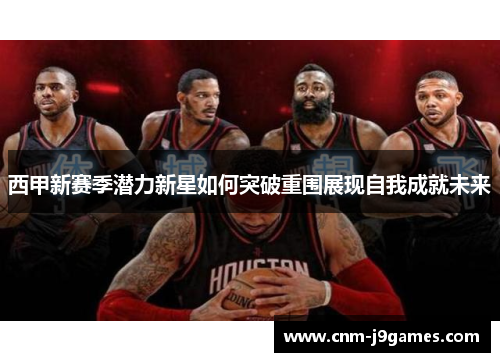 西甲新赛季潜力新星如何突破重围展现自我成就未来 西甲新赛季潜力新星如何突破重围展现自我成就未来