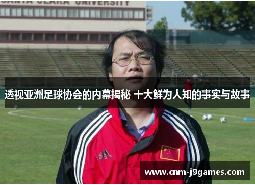 透视亚洲足球协会的内幕揭秘 十大鲜为人知的事实与故事 透视亚洲足球协会的内幕揭秘 十大鲜为人知的事实与故事