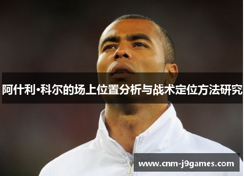 阿什利·科尔的场上位置分析与战术定位方法研究